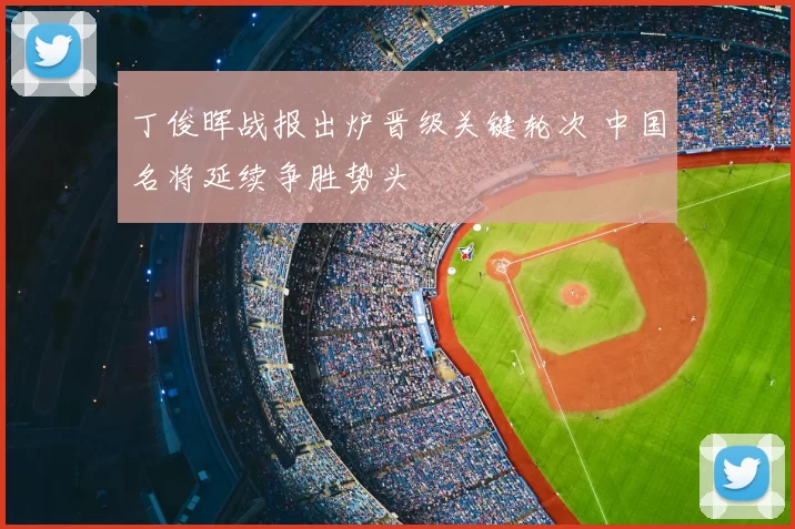 丁俊晖战报出炉晋级关键轮次 中国名将延续争胜势头