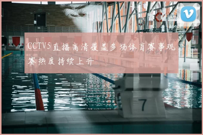 CCTV5直播高清覆盖多场体育赛事观赛热度持续上升