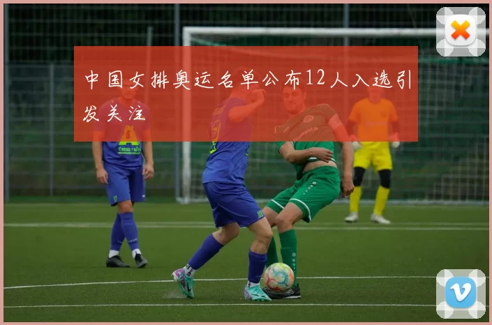 中国女排奥运名单公布12人入选引发关注