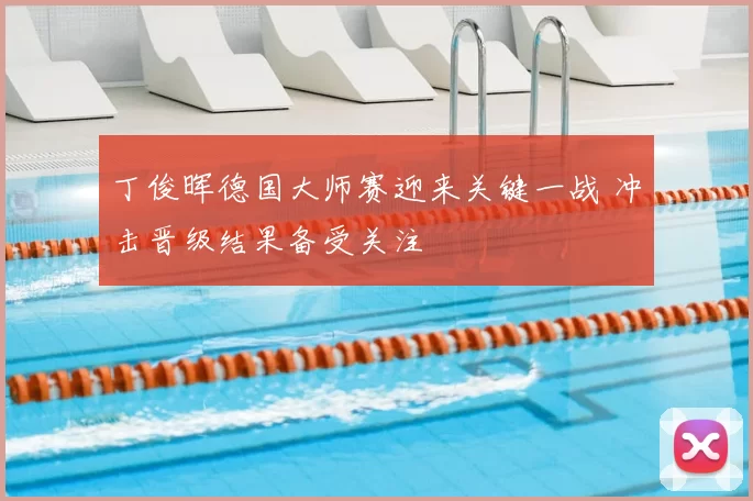 丁俊晖德国大师赛迎来关键一战 冲击晋级结果备受关注