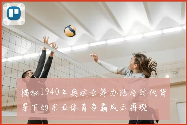 揭秘1940年奥运会筹办地与时代背景下的东亚体育争霸风云再现