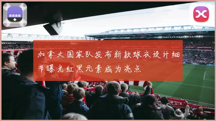 加拿大国家队发布新款球衣设计细节曝光红黑元素成为亮点