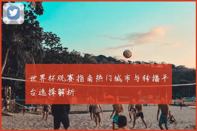 世界杯观赛指南热门城市与转播平台选择解析