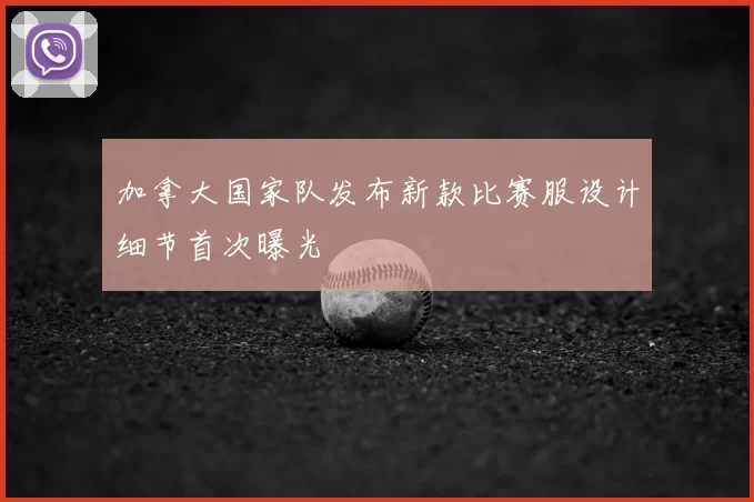 加拿大国家队发布新款比赛服设计细节首次曝光