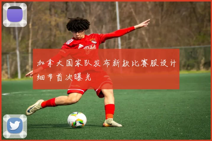 加拿大国家队发布新款比赛服设计细节首次曝光