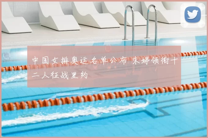 中国女排奥运名单公布 朱婷领衔十二人征战里约