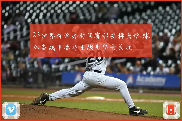 23世界杯举办时间赛程安排出炉 球队备战节奏与出线形势受关注