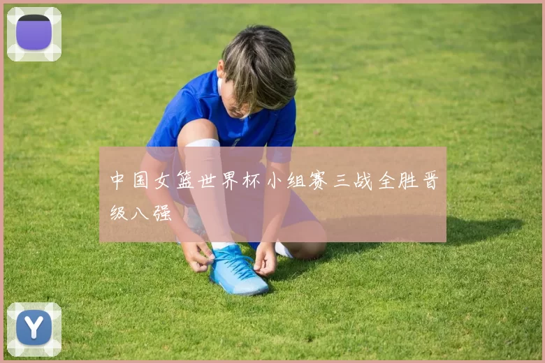 中国女篮世界杯小组赛三战全胜晋级八强