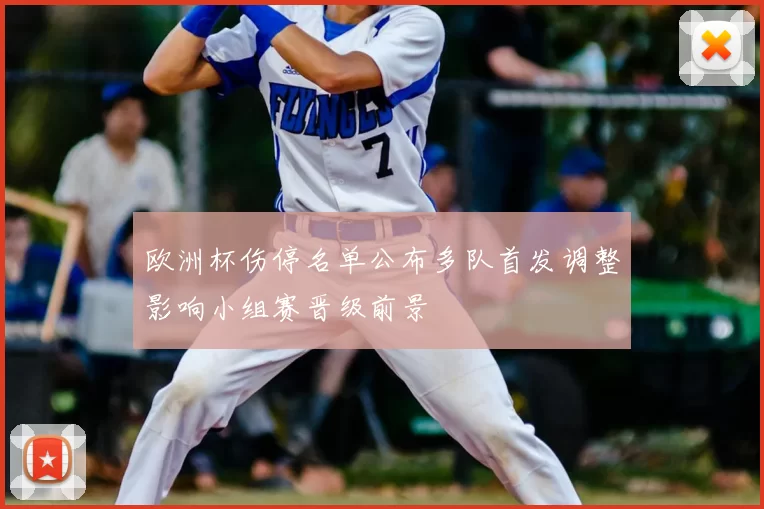 欧洲杯伤停名单公布多队首发调整影响小组赛晋级前景