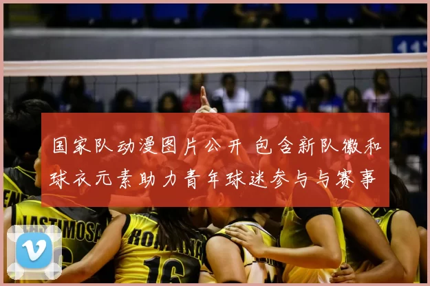国家队动漫图片公开 包含新队徽和球衣元素助力青年球迷参与与赛事宣传
