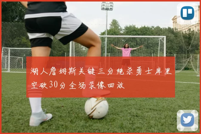 湖人詹姆斯关键三分绝杀勇士库里空砍30分全场录像回放