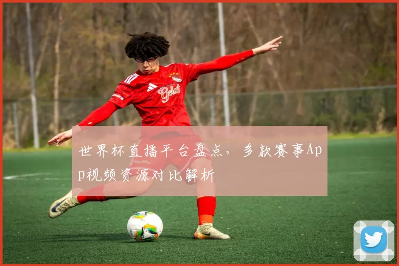 世界杯直播平台盘点，多款赛事App视频资源对比解析