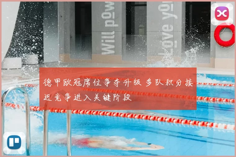 德甲欧冠席位争夺升级 多队积分接近竞争进入关键阶段