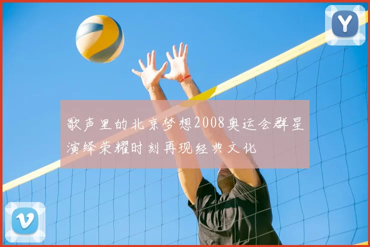歌声里的北京梦想2008奥运会群星演绎荣耀时刻再现经典文化