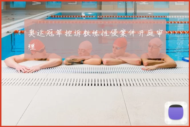 奥运冠军控诉教练性侵案件开庭审理