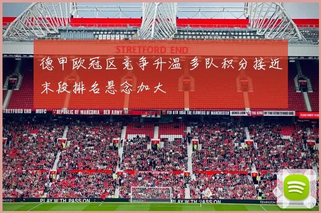 德甲欧冠区竞争升温 多队积分接近末段排名悬念加大