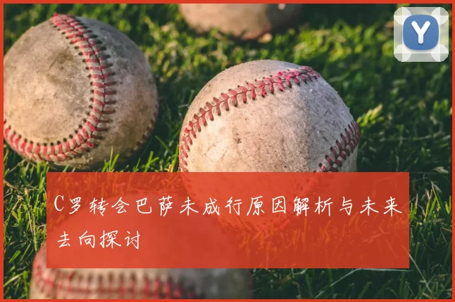 C罗转会巴萨未成行原因解析与未来去向探讨