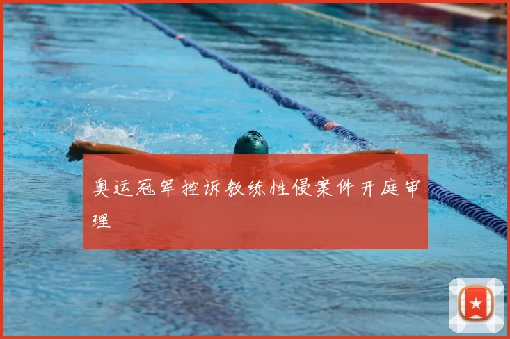 奥运冠军控诉教练性侵案件开庭审理