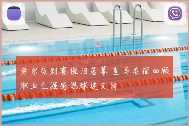 劳尔告别赛催泪落幕 皇马名宿回顾职业生涯感恩球迷支持