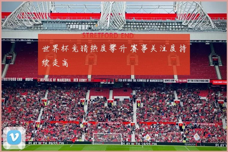 世界杯竞猜热度攀升 赛事关注度持续走高