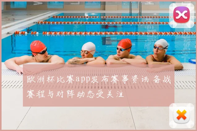 欧洲杯比赛app发布赛事资讯 备战赛程与对阵动态受关注