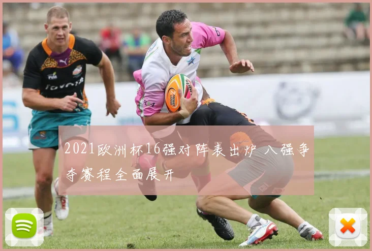 2021欧洲杯16强对阵表出炉 八强争夺赛程全面展开