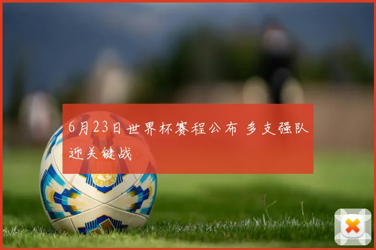 6月23日世界杯赛程公布 多支强队迎关键战