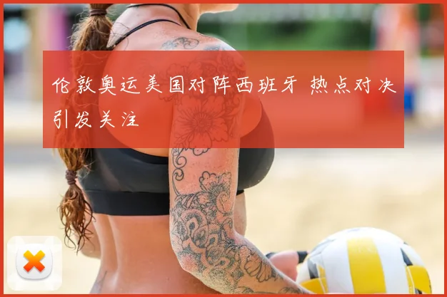 伦敦奥运美国对阵西班牙 热点对决引发关注