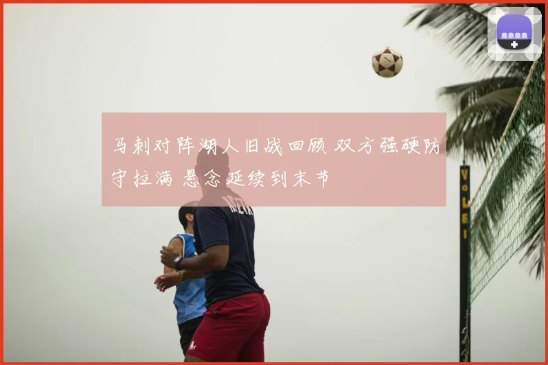 马刺对阵湖人旧战回顾 双方强硬防守拉满 悬念延续到末节