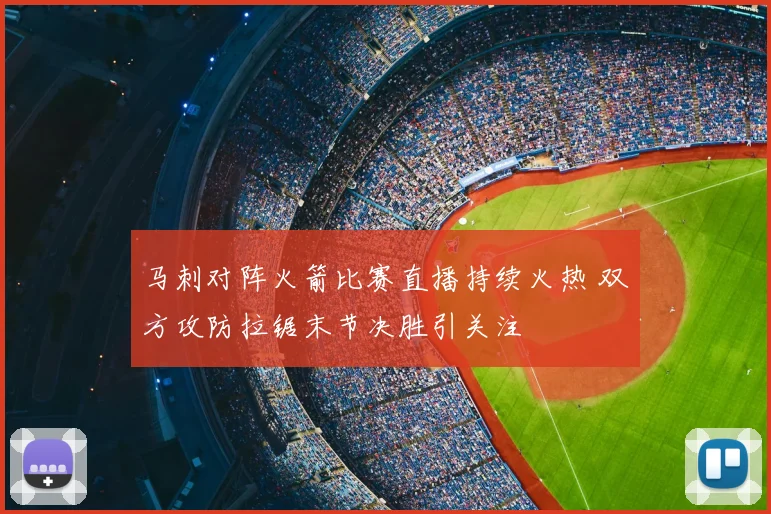 马刺对阵火箭比赛直播持续火热 双方攻防拉锯末节决胜引关注