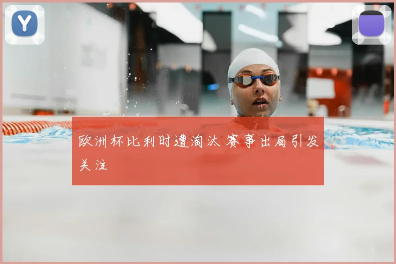 欧洲杯比利时遭淘汰 赛事出局引发关注