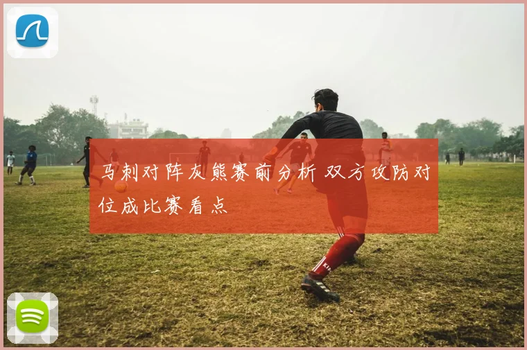 马刺对阵灰熊赛前分析 双方攻防对位成比赛看点
